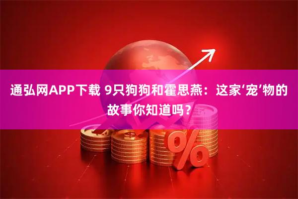 通弘网APP下载 9只狗狗和霍思燕：这家‘宠’物的故事你知道吗？