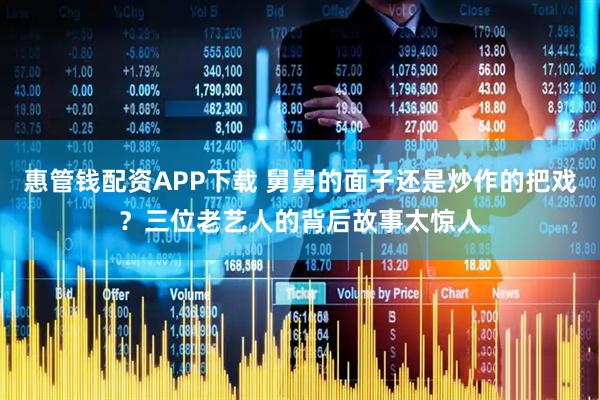 惠管钱配资APP下载 舅舅的面子还是炒作的把戏？三位老艺人的背后故事太惊人