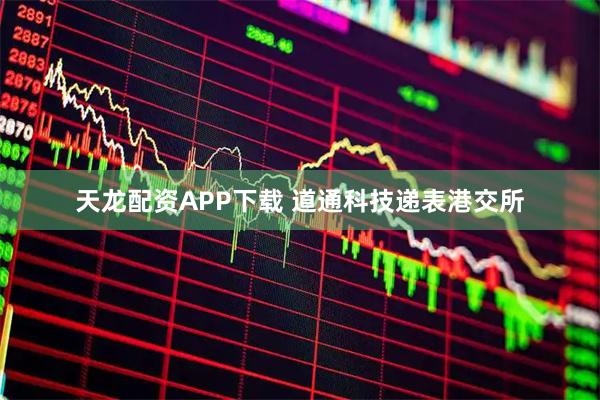 天龙配资APP下载 道通科技递表港交所
