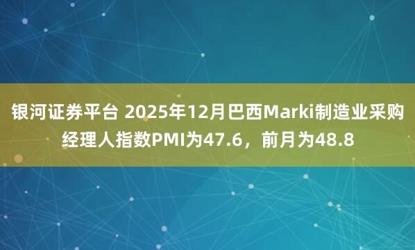 银河证券平台 2025年12月巴西Marki制造业采购经理人指数PMI为47.6，前月为48.8