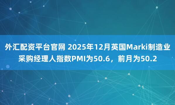 外汇配资平台官网 2025年12月英国Marki制造业采购经理人指数PMI为50.6，前月为50.2