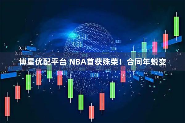 博星优配平台 NBA首获殊荣！合同年蜕变
