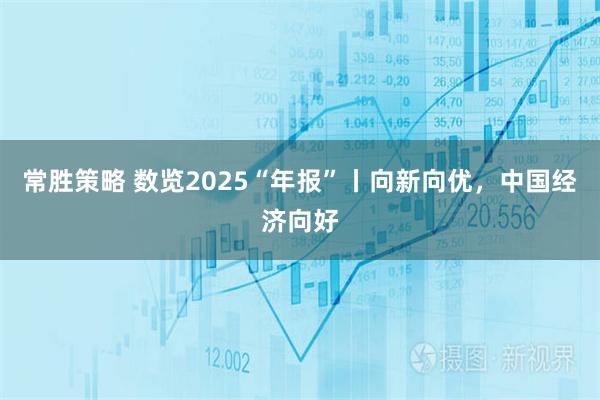 常胜策略 数览2025“年报”丨向新向优，中国经济向好