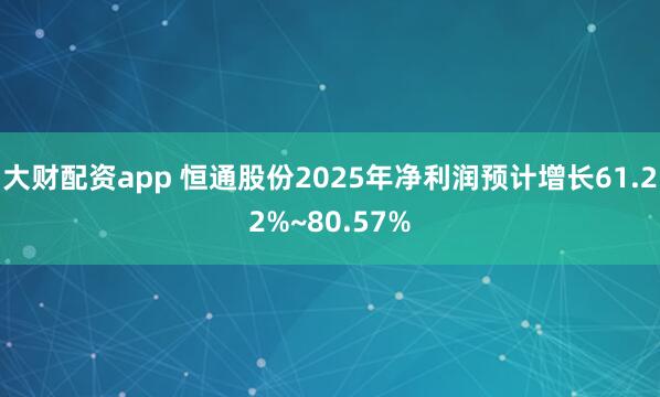 大财配资app 恒通股份2025年净利润预计增长61.22%~80.57%