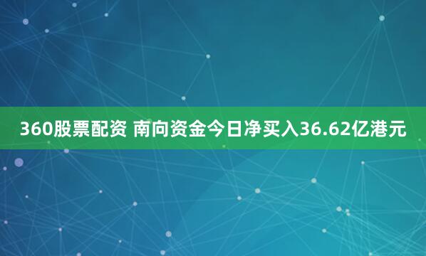 360股票配资 南向资金今日净买入36.62亿港元