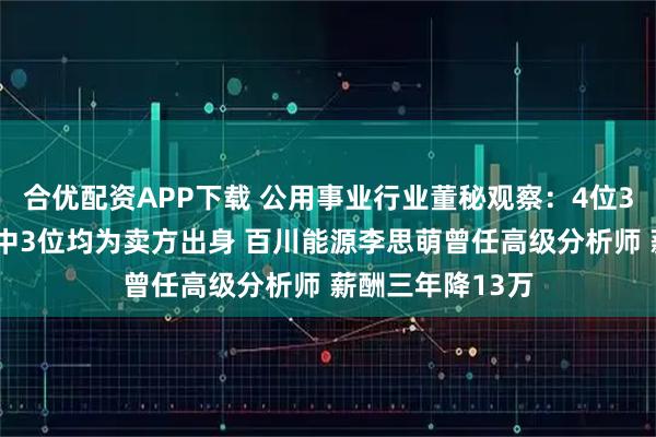 合优配资APP下载 公用事业行业董秘观察：4位35岁以下的董秘中3位均为卖方出身 百川能源李思萌曾任高级分析师 薪酬三年降13万