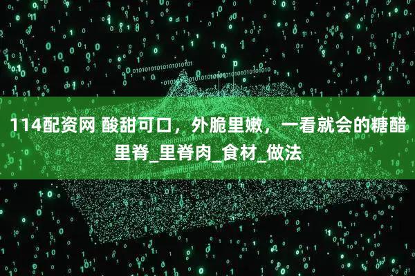 114配资网 酸甜可口,外脆里嫩,一看就会的糖醋里脊_里脊肉_食材_做法