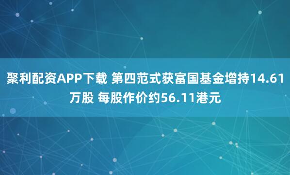 聚利配资APP下载 第四范式获富国基金增持14.61万股 每股作价约56.11港元